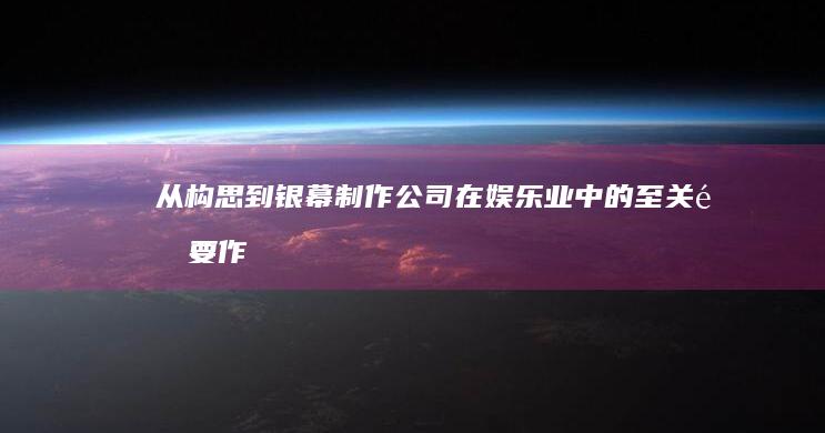 从构思到银幕：制作公司在娱乐业中的至关重要作用 (从构思到银幕电影镜头设计(插图第二版))