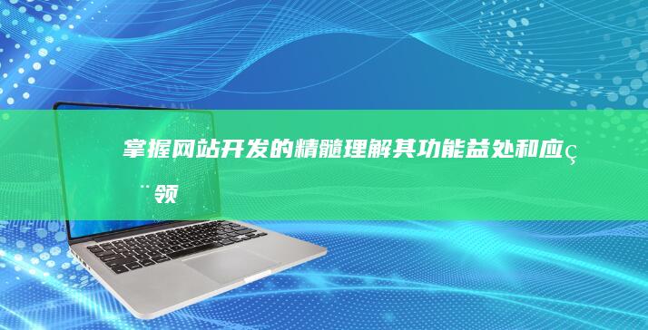 掌握网站开发的精髓：理解其功能、益处和应用领域 (掌握网站开发的技术)