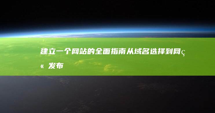 建立一个网站的全面指南：从域名选择到网站发布 (建立一个网站一年要多少钱)