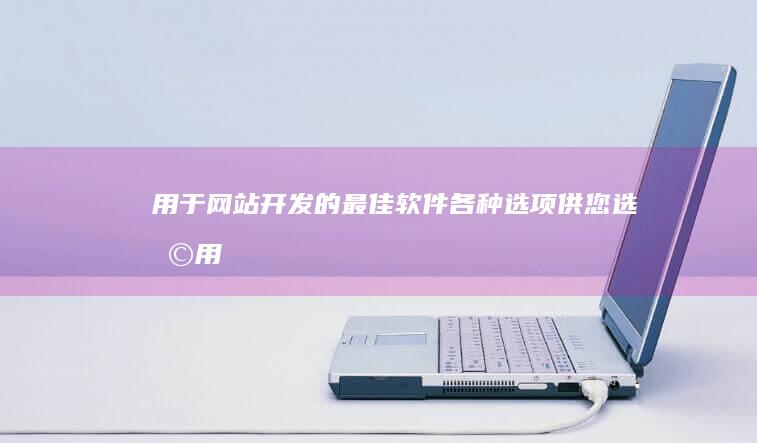 用于网站开发的最佳软件: 各种选项供您选择 (用于网站开发的软件)