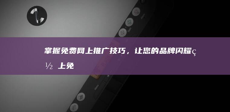 掌握免费网上推广技巧，让您的品牌闪耀 (网上免费教学的套路)