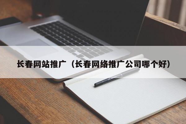 长春网络推广：解锁企业在线增长潜力 (长春网络推广优化)