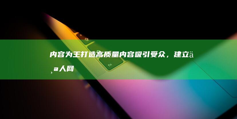 内容为王：打造高质量内容吸引受众，建立个人网站品牌声誉 (内容为王的意思)