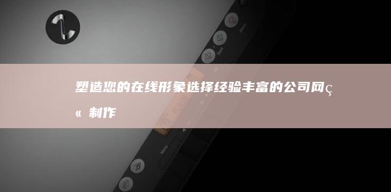 塑造您的在线形象：选择经验丰富的公司网站制作公司 (塑造全新的你)